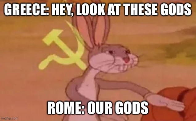 Bugs bunny communist | GREECE: HEY, LOOK AT THESE GODS; ROME: OUR GODS | image tagged in bugs bunny communist | made w/ Imgflip meme maker