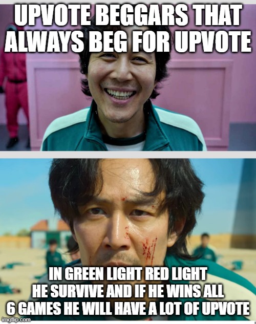 Upvote beggars when they want a upvote | UPVOTE BEGGARS THAT ALWAYS BEG FOR UPVOTE; IN GREEN LIGHT RED LIGHT HE SURVIVE AND IF HE WINS ALL 6 GAMES HE WILL HAVE A LOT OF UPVOTE | image tagged in squid game,upvote beggars | made w/ Imgflip meme maker
