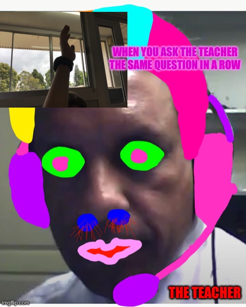 Gamer | WHEN YOU ASK THE TEACHER THE SAME QUESTION IN A ROW; THE TEACHER | image tagged in politics | made w/ Imgflip meme maker