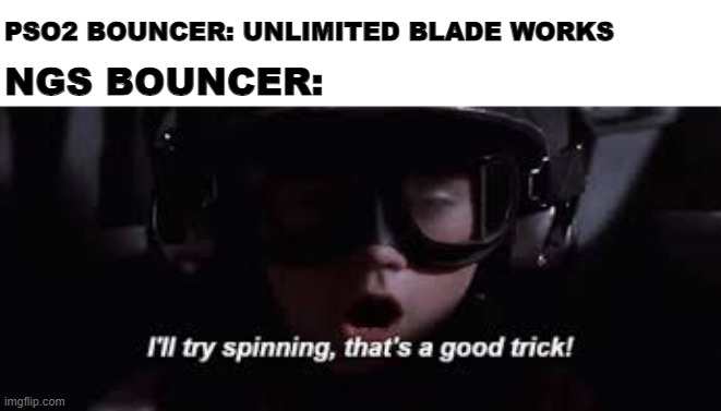 Ngs bouncer be like | PSO2 BOUNCER: UNLIMITED BLADE WORKS; NGS BOUNCER: | image tagged in i'll try spinning | made w/ Imgflip meme maker