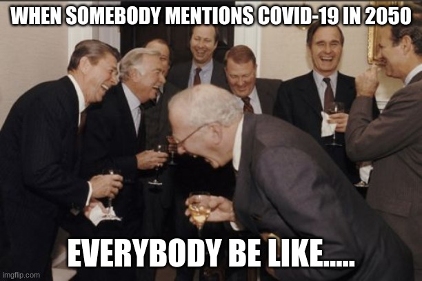 2050 be like..... | WHEN SOMEBODY MENTIONS COVID-19 IN 2050; EVERYBODY BE LIKE..... | image tagged in memes,laughing men in suits,coronavirus,lol | made w/ Imgflip meme maker