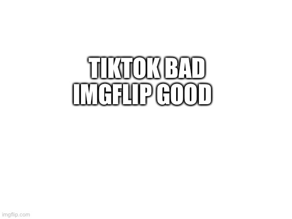 TikTok bad Imgflip good | IMGFLIP GOOD; TIKTOK BAD | image tagged in memes,tiktok sucks,imgflip,funny | made w/ Imgflip meme maker