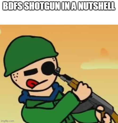 tom points shotgun into his eye | BDFS SHOTGUN IN A NUTSHELL | image tagged in tom points shotgun into his eye,aaaaaaaaaaaaaaaaa | made w/ Imgflip meme maker