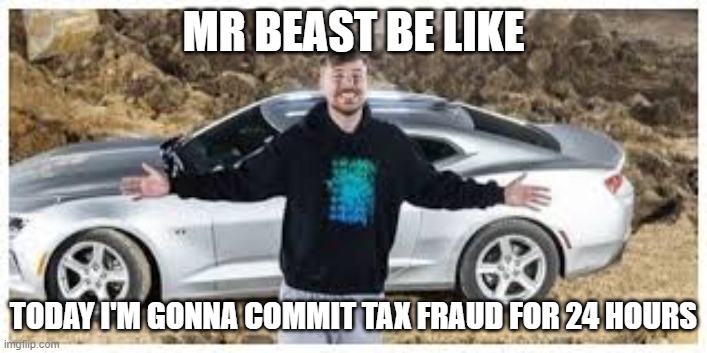 MR BEAST BE LIKE; TODAY I'M GONNA COMMIT TAX FRAUD FOR 24 HOURS | image tagged in mr beast,be like | made w/ Imgflip meme maker