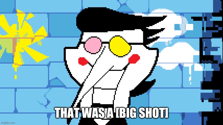 BIG SHOT! | THAT WAS A [BIG SHOT] | image tagged in big shot | made w/ Imgflip meme maker