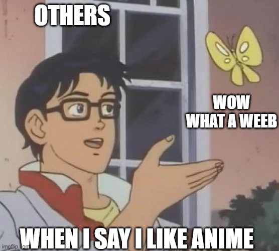 is this butterfly | OTHERS; WOW WHAT A WEEB; WHEN I SAY I LIKE ANIME | image tagged in is this butterfly | made w/ Imgflip meme maker