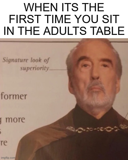 Signature Look of superiority | WHEN ITS THE FIRST TIME YOU SIT IN THE ADULTS TABLE | image tagged in signature look of superiority | made w/ Imgflip meme maker