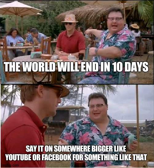 It makes 0 sense | THE WORLD WILL END IN 10 DAYS; SAY IT ON SOMEWHERE BIGGER LIKE YOUTUBE OR FACEBOOK FOR SOMETHING LIKE THAT | image tagged in memes,see nobody cares | made w/ Imgflip meme maker