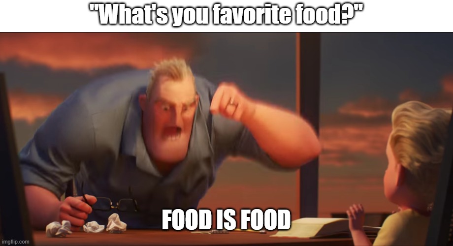 i hate this question | "What's you favorite food?"; FOOD IS FOOD | image tagged in math is math | made w/ Imgflip meme maker