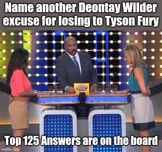 Deontay Wilder excuses for losing. |  Name another Deontay Wilder excuse for losing to Tyson Fury; Top 125 Answers are on the board | image tagged in family feud | made w/ Imgflip meme maker