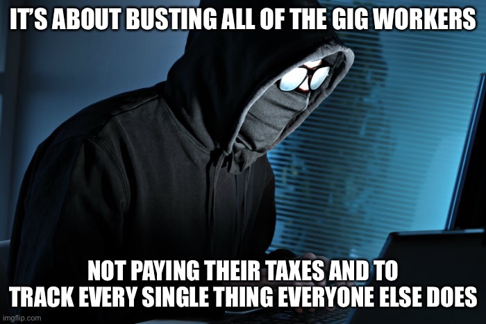 Paranoid | IT’S ABOUT BUSTING ALL OF THE GIG WORKERS NOT PAYING THEIR TAXES AND TO TRACK EVERY SINGLE THING EVERYONE ELSE DOES | image tagged in paranoid | made w/ Imgflip meme maker