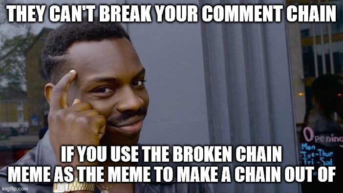 *Alice in Chains music intensifies* \m/ | THEY CAN'T BREAK YOUR COMMENT CHAIN; IF YOU USE THE BROKEN CHAIN MEME AS THE MEME TO MAKE A CHAIN OUT OF | image tagged in memes,roll safe think about it,smort,comment,chain,music | made w/ Imgflip meme maker