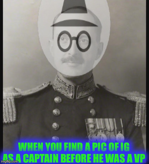 Ig and his nameless war | WHEN YOU FIND A PIC OF IG AS A CAPTAIN BEFORE HE WAS A VP | made w/ Imgflip meme maker