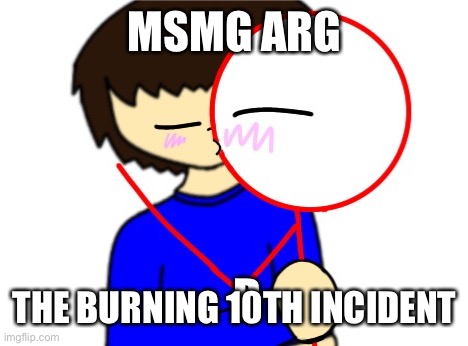 D | MSMG ARG; THE BURNING 10TH INCIDENT | image tagged in d | made w/ Imgflip meme maker
