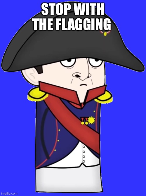 Napoleon | STOP WITH THE FLAGGING | image tagged in napoleon | made w/ Imgflip meme maker