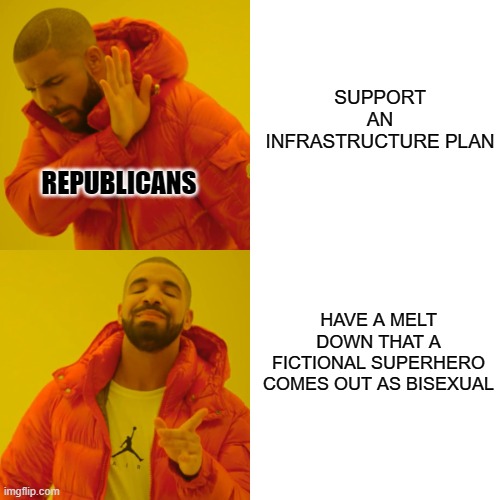 Priorities | SUPPORT AN INFRASTRUCTURE PLAN; REPUBLICANS; HAVE A MELT DOWN THAT A FICTIONAL SUPERHERO COMES OUT AS BISEXUAL | image tagged in memes,drake hotline bling | made w/ Imgflip meme maker