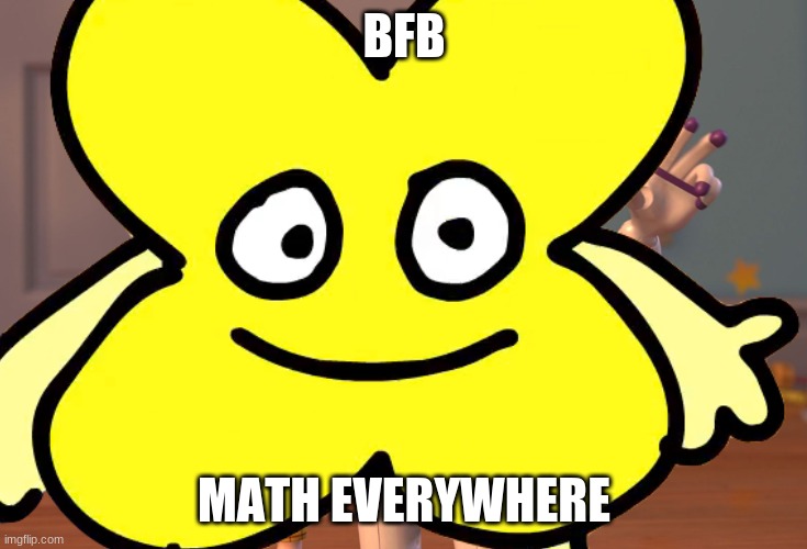 x | BFB; MATH EVERYWHERE | image tagged in x | made w/ Imgflip meme maker
