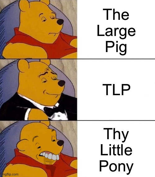 Why I refuse to abbreviate my name. | The
Large
Pig; TLP; Thy
Little
Pony | image tagged in best better blurst | made w/ Imgflip meme maker