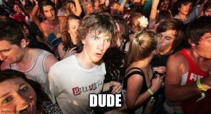 Sudden Clarity Clarence Meme | DUDE | image tagged in memes,sudden clarity clarence | made w/ Imgflip meme maker