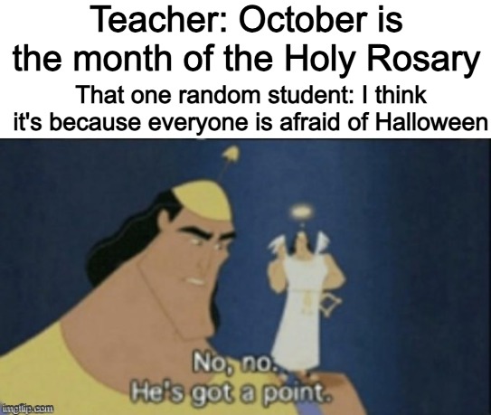 no no hes got a point | Teacher: October is the month of the Holy Rosary; That one random student: I think it's because everyone is afraid of Halloween | image tagged in no no hes got a point | made w/ Imgflip meme maker