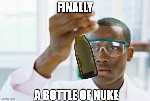 bottle of nuke | FINALLY; A BOTTLE OF NUKE | image tagged in finally | made w/ Imgflip meme maker