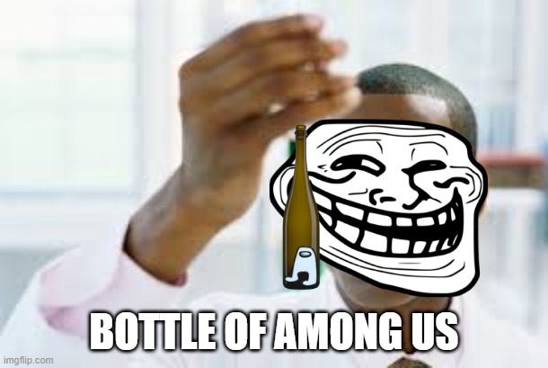 bottle of among us | BOTTLE OF AMONG US | image tagged in finally | made w/ Imgflip meme maker