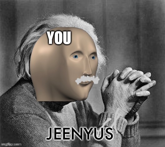 Meme man genius | YOU | image tagged in meme man genius | made w/ Imgflip meme maker