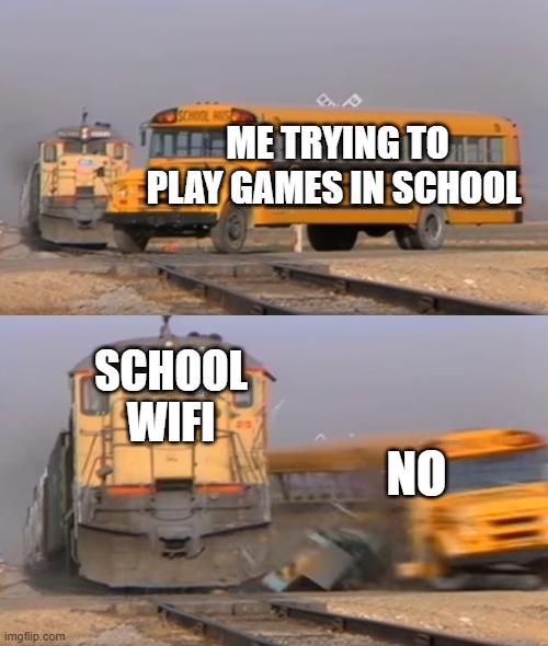 A train hitting a school bus | ME TRYING TO PLAY GAMES IN SCHOOL; SCHOOL WIFI; NO | image tagged in a train hitting a school bus | made w/ Imgflip meme maker
