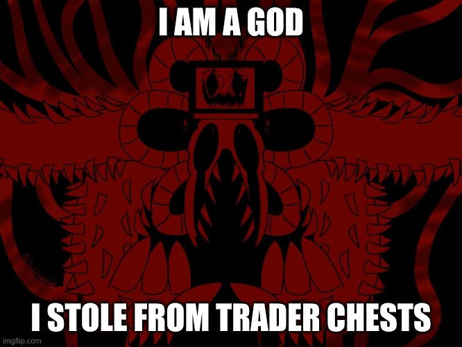 Omega Giygas | I AM A GOD I STOLE FROM TRADER CHESTS | image tagged in omega giygas | made w/ Imgflip meme maker