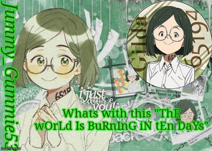 Who said that? | Whats with this "ThE wOrLd Is BuRnInG iN tEn DaYs" | image tagged in jummy's gilda temp | made w/ Imgflip meme maker