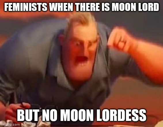 Feminists when | FEMINISTS WHEN THERE IS MOON LORD; BUT NO MOON LORDESS | image tagged in memes,funny,mr incredible mad,feminist,terraria | made w/ Imgflip meme maker