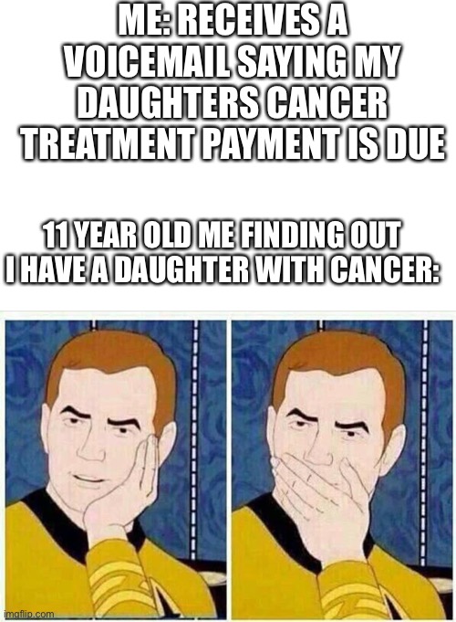 Scammers be like: | ME: RECEIVES A VOICEMAIL SAYING MY DAUGHTERS CANCER TREATMENT PAYMENT IS DUE; 11 YEAR OLD ME FINDING OUT I HAVE A DAUGHTER WITH CANCER: | image tagged in star trek mouth covered,scammers | made w/ Imgflip meme maker