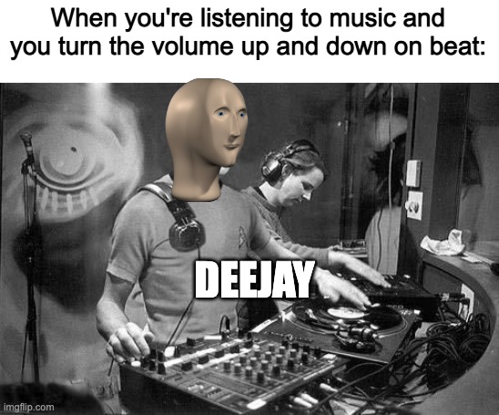 deejay | When you're listening to music and you turn the volume up and down on beat:; DEEJAY | image tagged in dj spock | made w/ Imgflip meme maker