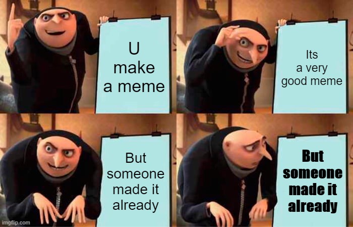 Rules r rules | U make a meme; Its a very good meme; But someone made it already; But someone made it already | image tagged in memes,gru's plan | made w/ Imgflip meme maker