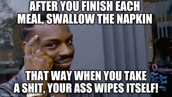 #lifehacks | AFTER YOU FINISH EACH MEAL, SWALLOW THE NAPKIN; THAT WAY WHEN YOU TAKE A SHIT, YOUR ASS WIPES ITSELF! | image tagged in memes,roll safe think about it | made w/ Imgflip meme maker