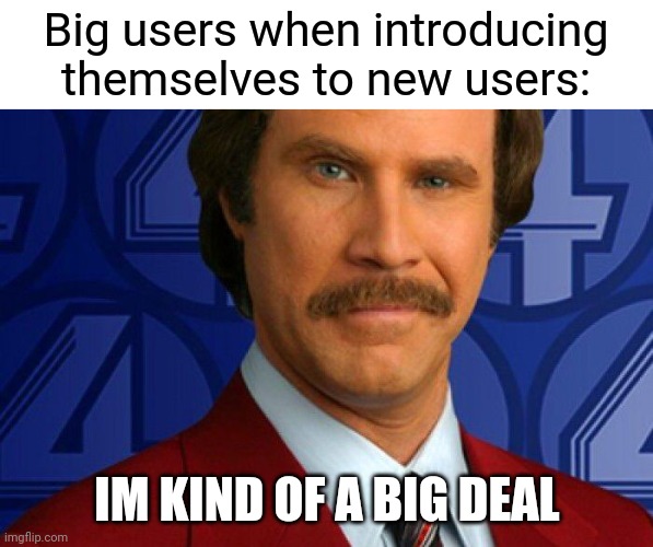 Kind of a big deal | Big users when introducing themselves to new users:; IM KIND OF A BIG DEAL | image tagged in kind of a big deal | made w/ Imgflip meme maker