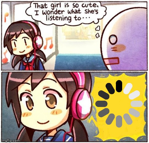 Song.exe had stopped working | image tagged in that girl is so cute i wonder what she s listening to,loading | made w/ Imgflip meme maker