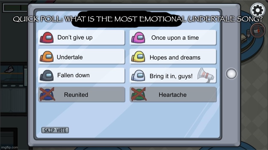 Among Us voting screen template | QUICK POLL: WHAT IS THE MOST EMOTIONAL UNDERTALE SONG? Once upon a time; Don’t give up; Undertale; Hopes and dreams; Fallen down; Bring it in, guys! Reunited; Heartache | image tagged in undertale,oh wow are you actually reading these tags,never gonna give you up,gif,e,fhebhxhendgfhrbbdhfhrhdhbtbtudhrbrhcbrufujrbr | made w/ Imgflip meme maker