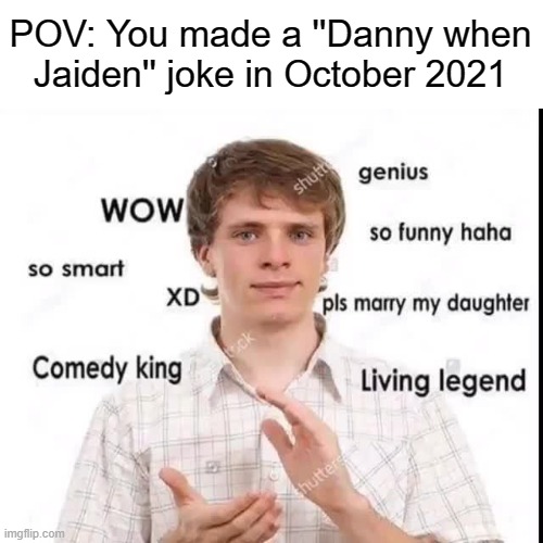 Sarcastic appreciation | POV: You made a ''Danny when Jaiden'' joke in October 2021 | image tagged in sarcastic appreciation | made w/ Imgflip meme maker