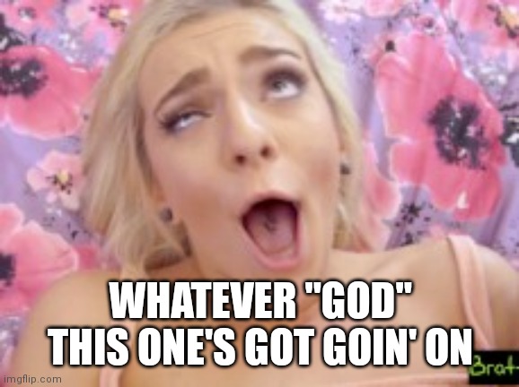 WHATEVER "GOD" THIS ONE'S GOT GOIN' ON | made w/ Imgflip meme maker