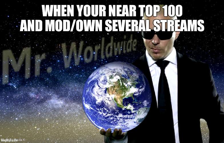 I just don't mod the biggest stream that's not Fun | WHEN YOUR NEAR TOP 100 AND MOD/OWN SEVERAL STREAMS | image tagged in mr worldwide | made w/ Imgflip meme maker