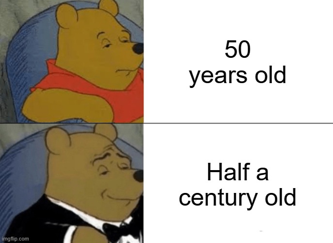 my ex-teacher turned 50 | 50 years old; Half a century old | image tagged in memes,tuxedo winnie the pooh | made w/ Imgflip meme maker