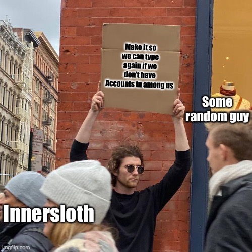 the truth | Make it so we can type again if we don’t have Accounts in among us; Some random guy; Innersloth | image tagged in memes,guy holding cardboard sign | made w/ Imgflip meme maker