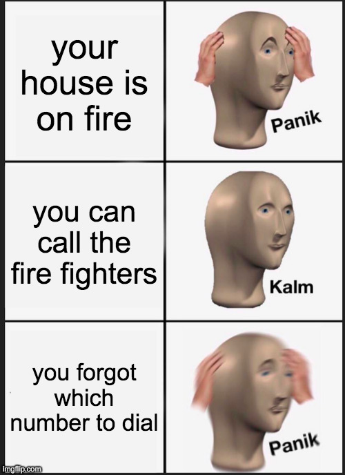 Panik Kalm Panik | your house is on fire; you can call the fire fighters; you forgot which number to dial | image tagged in memes,panik kalm panik | made w/ Imgflip meme maker