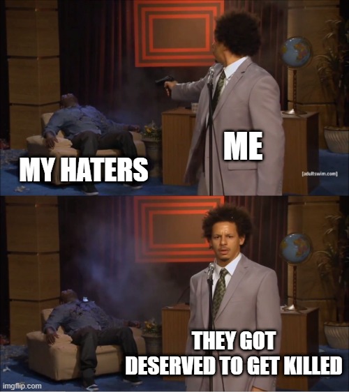 i killed my haters | ME; MY HATERS; THEY GOT DESERVED TO GET KILLED | image tagged in memes,who killed hannibal | made w/ Imgflip meme maker