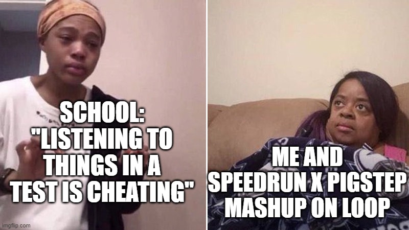 repost of a meme i made in fun stream a few days ago | SCHOOL: "LISTENING TO THINGS IN A TEST IS CHEATING"; ME AND SPEEDRUN X PIGSTEP MASHUP ON LOOP | image tagged in me explaining to my mom | made w/ Imgflip meme maker