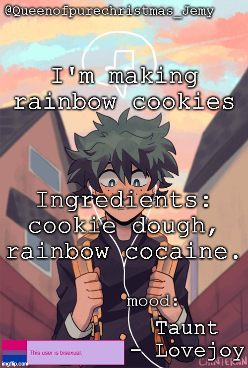 pretty sure no one asked but... | I'm making rainbow cookies; Ingredients: cookie dough, rainbow cocaine. Taunt - Lovejoy | image tagged in pretty sure no one asked but | made w/ Imgflip meme maker