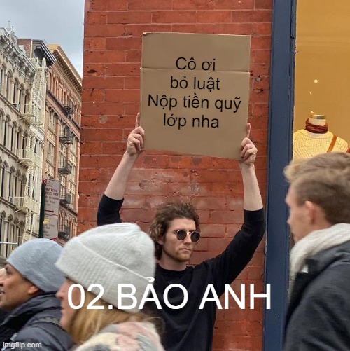 Cô ơi bỏ luật Nộp tiền quỹ
lớp nha; 02.BẢO ANH | image tagged in memes,guy holding cardboard sign | made w/ Imgflip meme maker