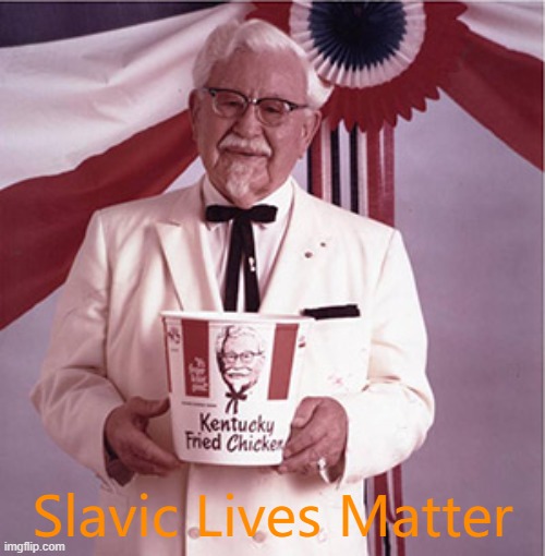 KFC Colonel Sanders | Slavic Lives Matter | image tagged in kfc colonel sanders,slavic | made w/ Imgflip meme maker