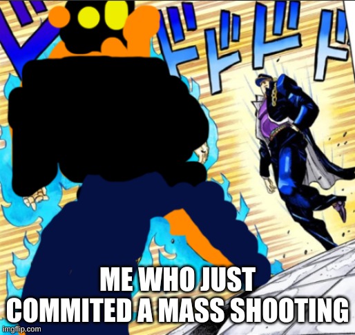 Fundy Jojo | ME WHO JUST COMMITED A MASS SHOOTING | image tagged in fundy jojo | made w/ Imgflip meme maker